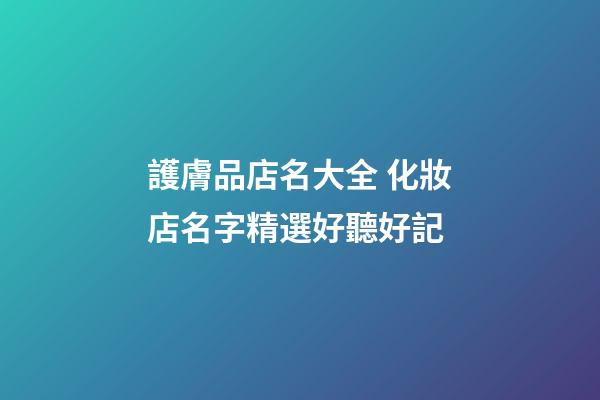 護膚品店名大全 化妝店名字精選好聽好記-第1張-店鋪起名-玄機派